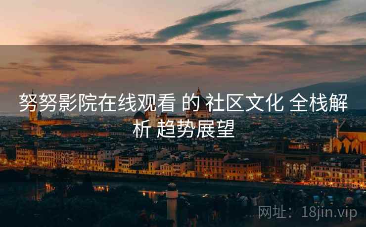 努努影院在线观看 的 社区文化 全栈解析 趋势展望  第1张