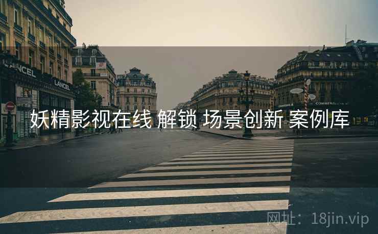 妖精影视在线 解锁 场景创新 案例库  第1张
