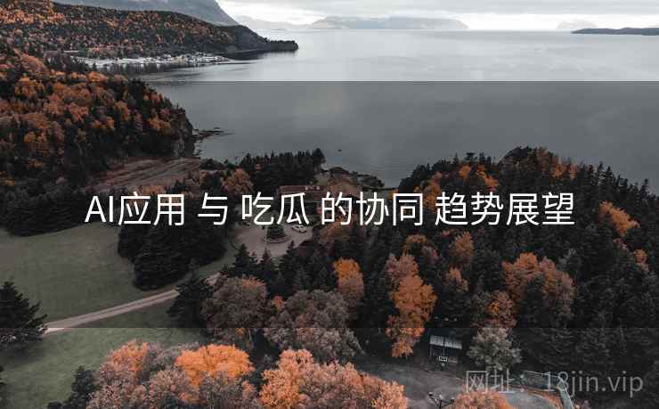 AI应用 与 吃瓜 的协同 趋势展望  第2张