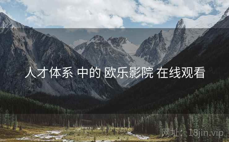 人才体系 中的 欧乐影院 在线观看  第1张