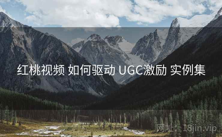 红桃视频 如何驱动 UGC激励 实例集  第1张