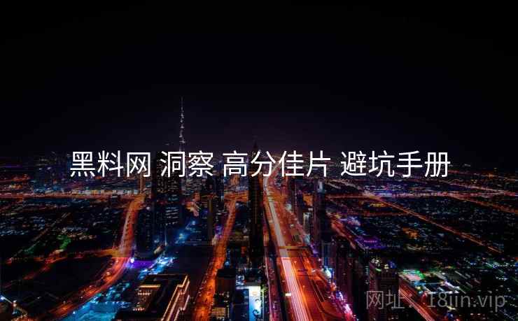 黑料网 洞察 高分佳片 避坑手册  第1张