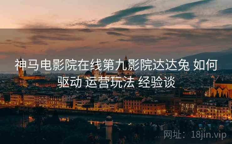 神马电影院在线第九影院达达兔 如何驱动 运营玩法 经验谈  第2张