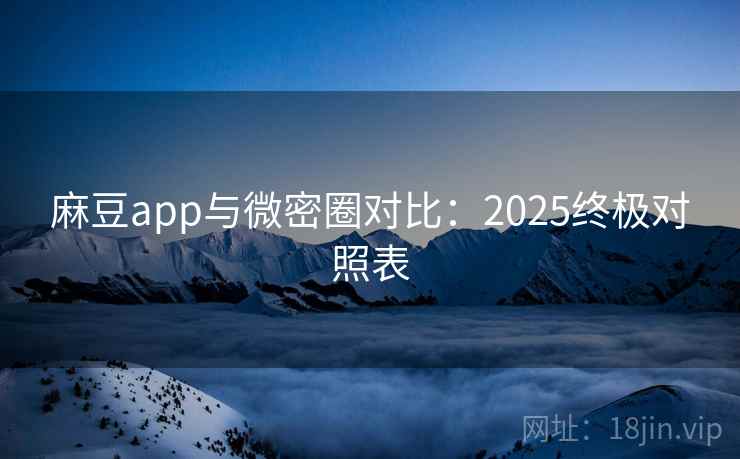 麻豆app与微密圈对比：2025终极对照表  第2张