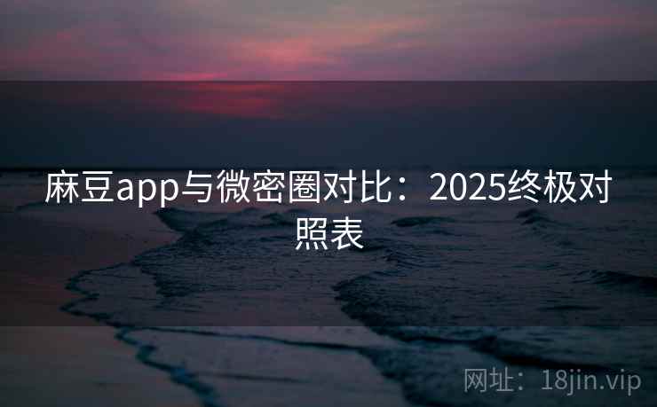 麻豆app与微密圈对比：2025终极对照表  第1张