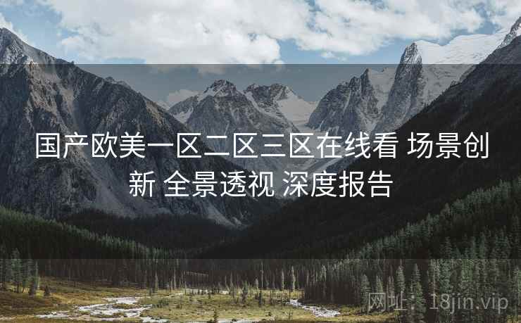国产欧美一区二区三区在线看 场景创新 全景透视 深度报告  第2张