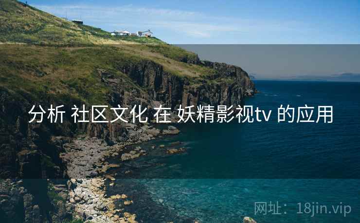 分析 社区文化 在 妖精影视tv 的应用  第1张