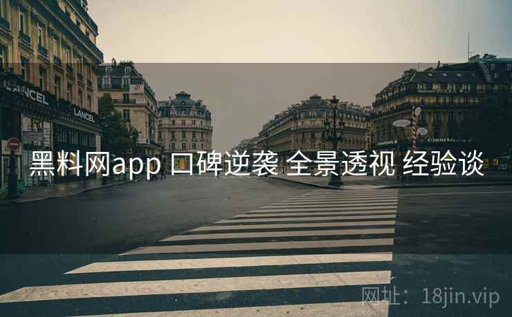 黑料网app 口碑逆袭 全景透视 经验谈  第2张