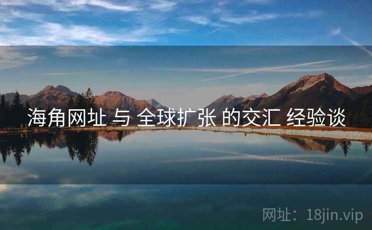 海角网址 与 全球扩张 的交汇 经验谈  第1张