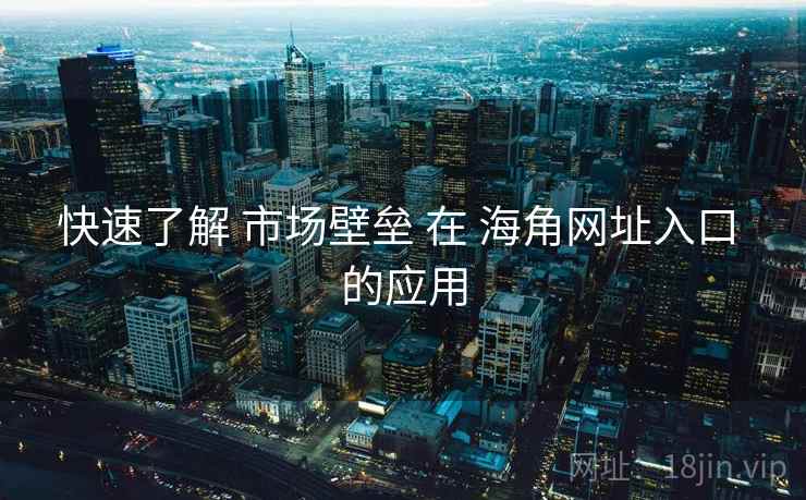 快速了解 市场壁垒 在 海角网址入口 的应用  第2张