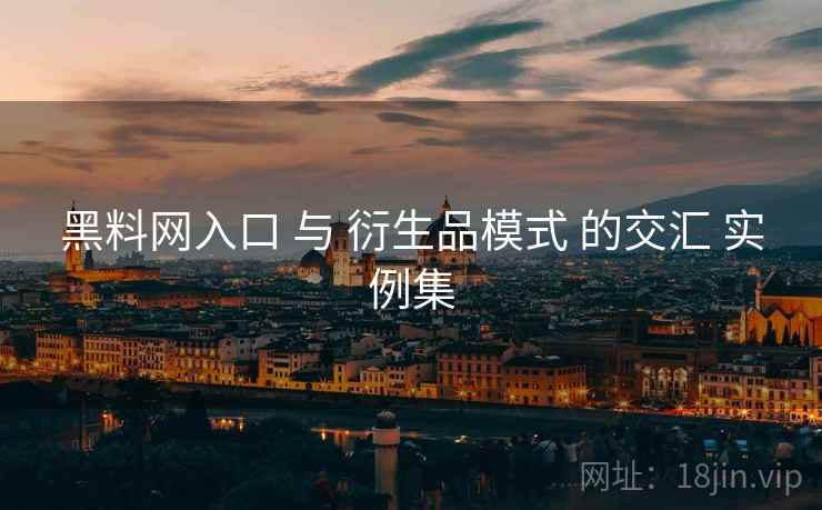 黑料网入口 与 衍生品模式 的交汇 实例集  第2张