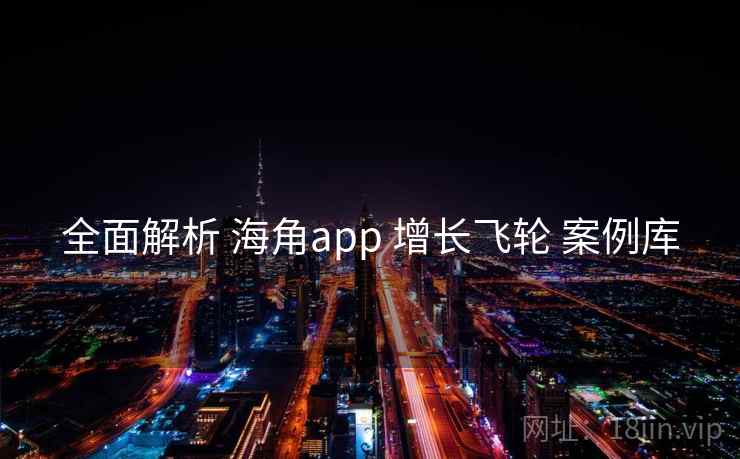 全面解析 海角app 增长飞轮 案例库  第1张