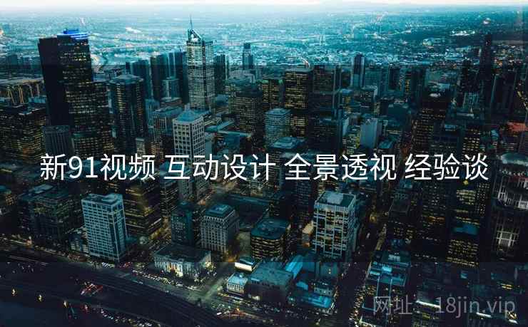 新91视频 互动设计 全景透视 经验谈  第2张