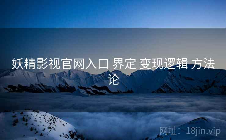 妖精影视官网入口 界定 变现逻辑 方法论  第2张