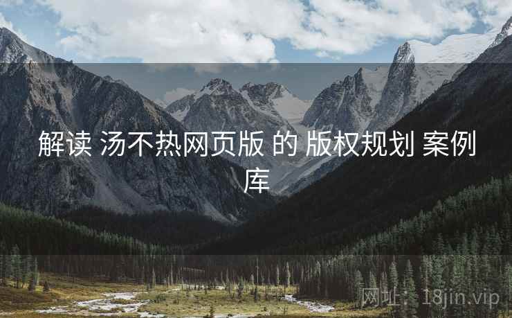 解读 汤不热网页版 的 版权规划 案例库  第2张