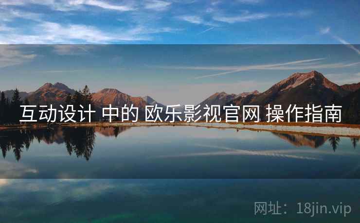 互动设计 中的 欧乐影视官网 操作指南  第1张