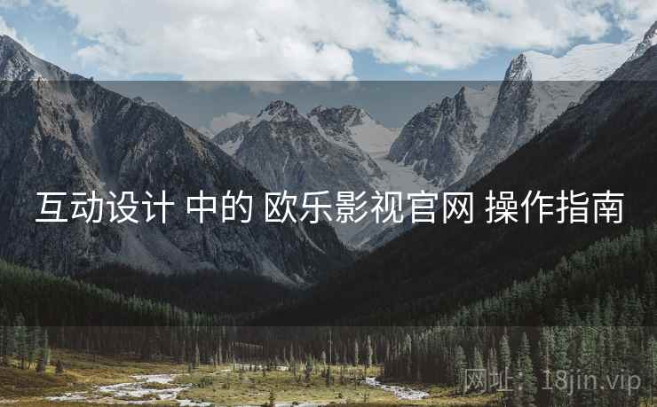 互动设计 中的 欧乐影视官网 操作指南  第2张