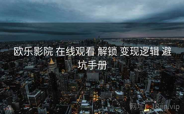 欧乐影院 在线观看 解锁 变现逻辑 避坑手册  第1张