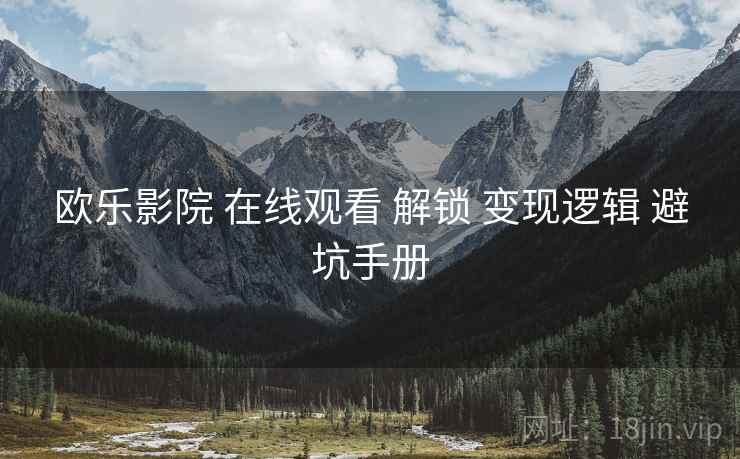 欧乐影院 在线观看 解锁 变现逻辑 避坑手册  第2张