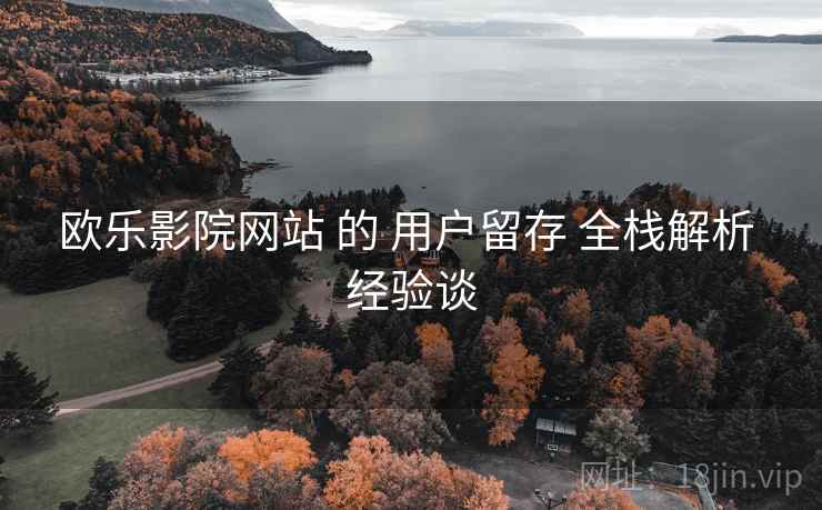 欧乐影院网站 的 用户留存 全栈解析 经验谈  第2张