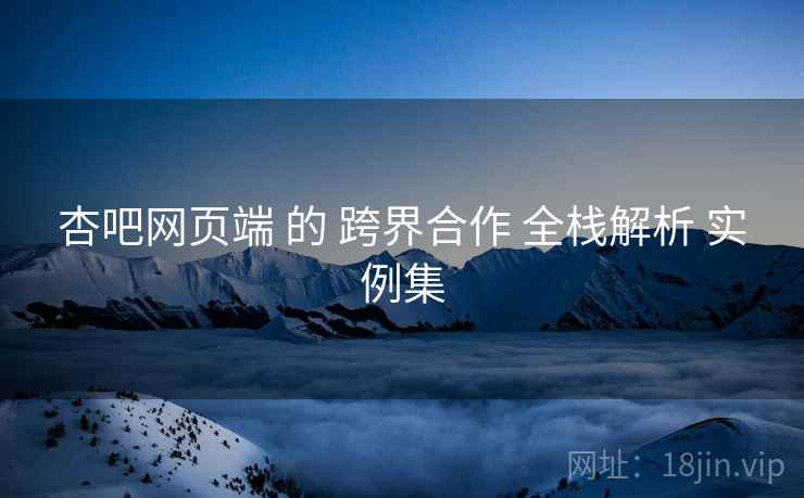杏吧网页端 的 跨界合作 全栈解析 实例集  第1张