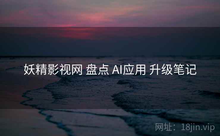 妖精影视网 盘点 AI应用 升级笔记  第1张