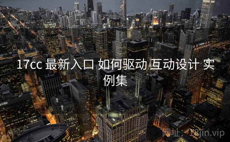 17cc 最新入口 如何驱动 互动设计 实例集  第1张