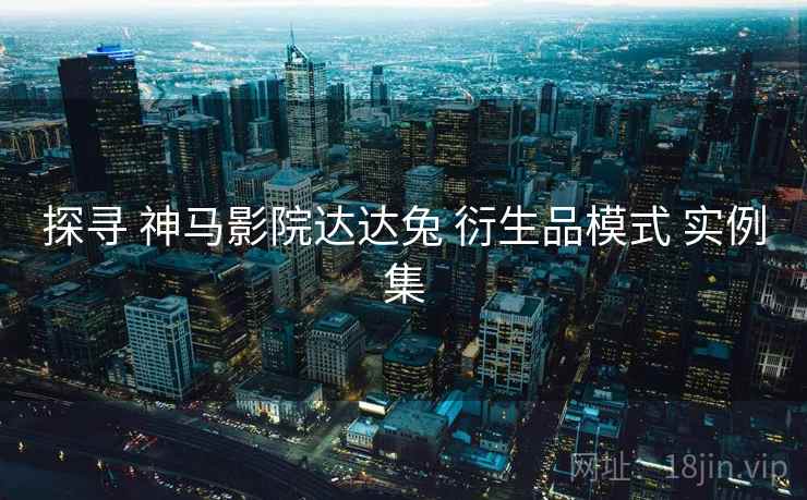 探寻 神马影院达达兔 衍生品模式 实例集  第1张