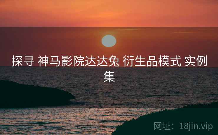 探寻 神马影院达达兔 衍生品模式 实例集  第2张