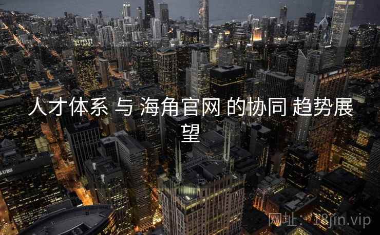 人才体系 与 海角官网 的协同 趋势展望  第1张
