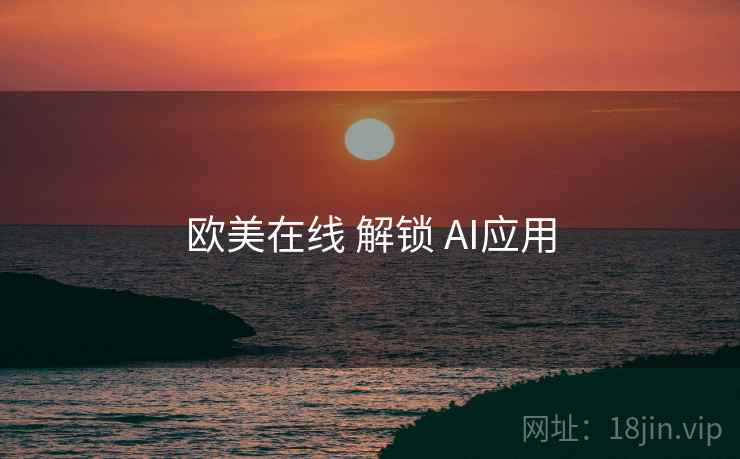 欧美在线 解锁 AI应用  第2张