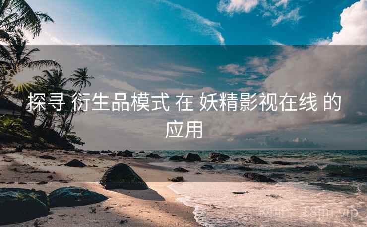 探寻 衍生品模式 在 妖精影视在线 的应用  第1张