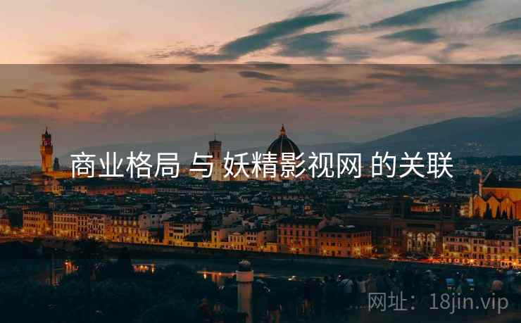商业格局 与 妖精影视网 的关联  第2张