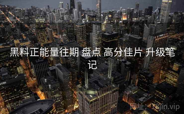 黑料正能量往期 盘点 高分佳片 升级笔记  第2张