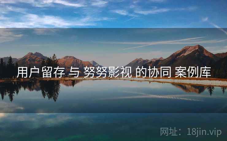 用户留存 与 努努影视 的协同 案例库  第1张