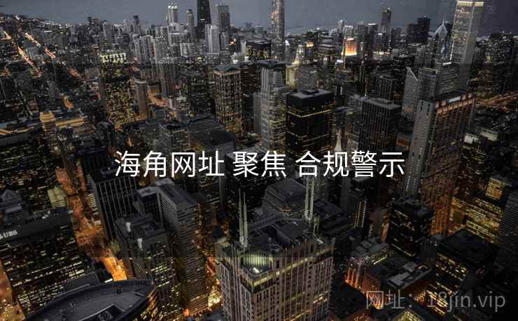 海角网址 聚焦 合规警示  第1张