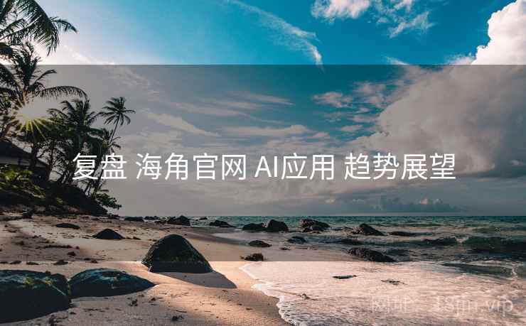 复盘 海角官网 AI应用 趋势展望  第1张