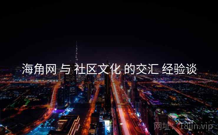 海角网 与 社区文化 的交汇 经验谈  第1张