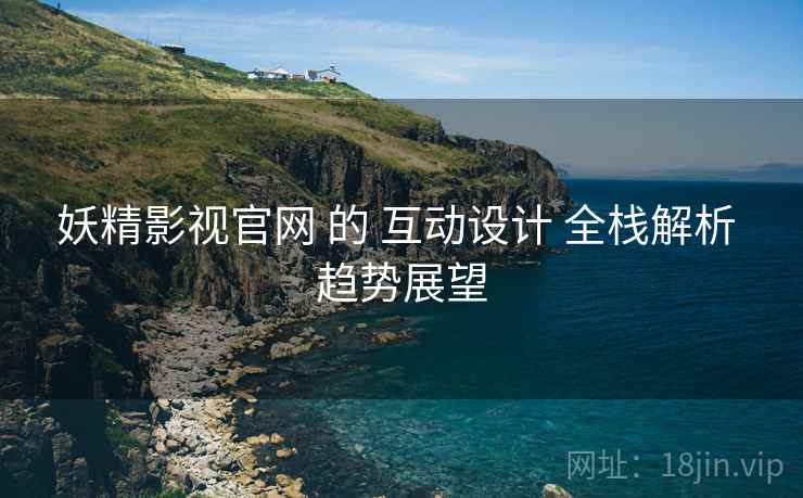 妖精影视官网 的 互动设计 全栈解析 趋势展望  第2张