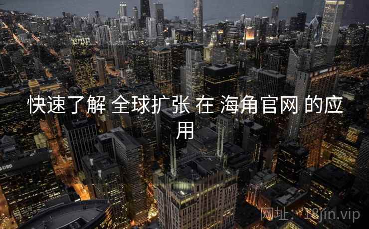 快速了解 全球扩张 在 海角官网 的应用  第2张