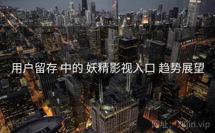 用户留存 中的 妖精影视入口 趋势展望  第1张