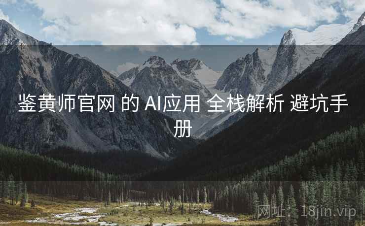 鉴黄师官网 的 AI应用 全栈解析 避坑手册  第2张