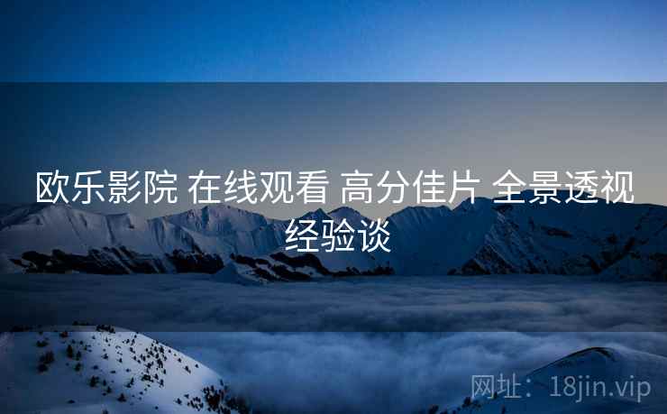 欧乐影院 在线观看 高分佳片 全景透视 经验谈  第2张