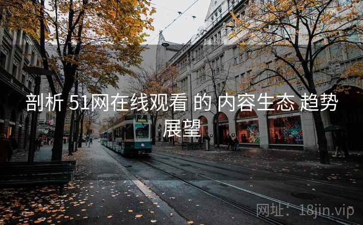 剖析 51网在线观看 的 内容生态 趋势展望  第1张