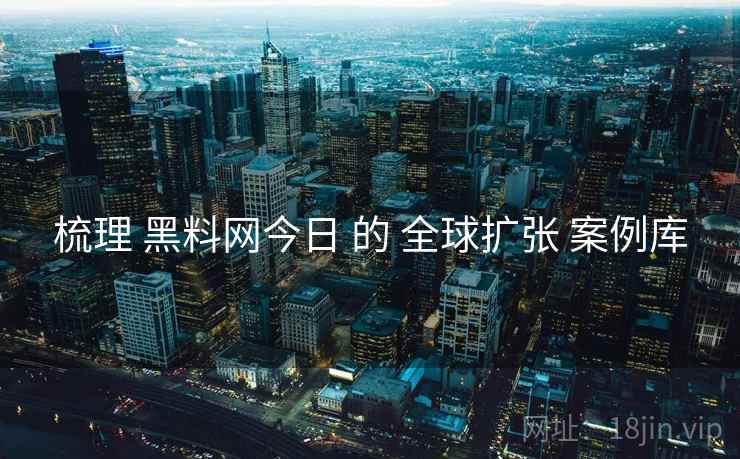 梳理 黑料网今日 的 全球扩张 案例库  第2张