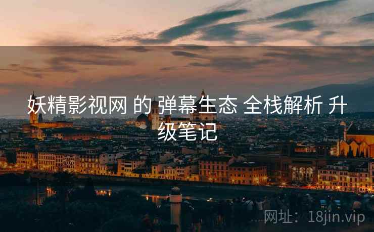 妖精影视网 的 弹幕生态 全栈解析 升级笔记  第1张