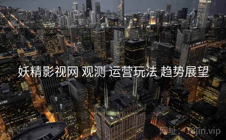 妖精影视网 观测 运营玩法 趋势展望  第2张