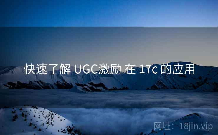 快速了解 UGC激励 在 17c 的应用  第1张