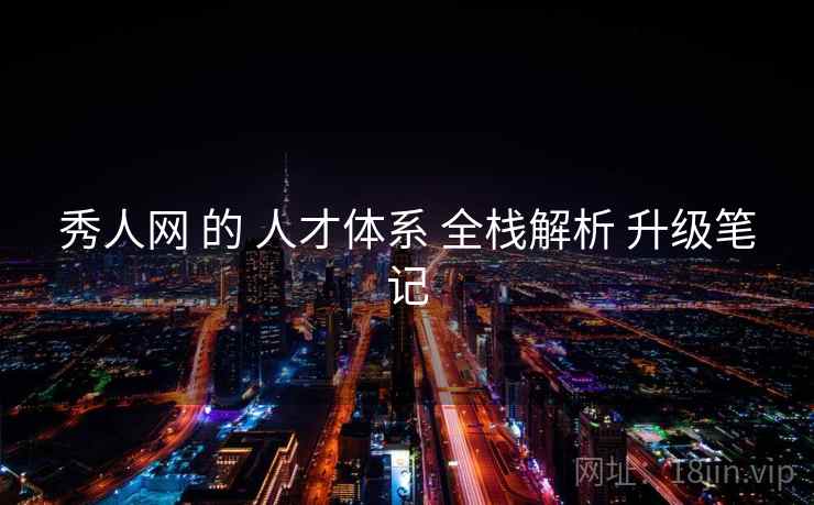 秀人网 的 人才体系 全栈解析 升级笔记  第2张