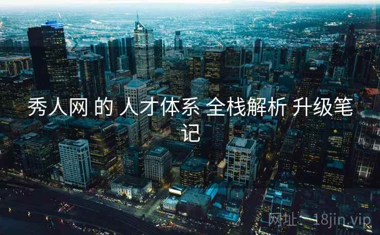 秀人网 的 人才体系 全栈解析 升级笔记  第1张